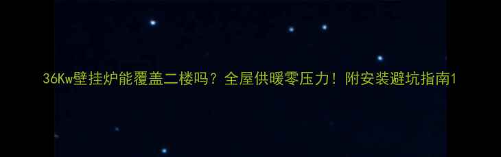 图片 36Kw壁挂炉能覆盖二楼吗？全屋供暖零压力！附安装避坑指南1