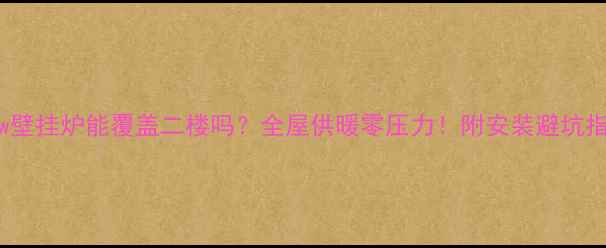 图片 36Kw壁挂炉能覆盖二楼吗？全屋供暖零压力！附安装避坑指南2