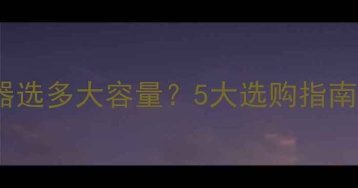 3口之家热水器选多大容量5大选购指南助你省电省钱
