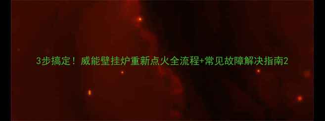 图片 3步搞定！威能壁挂炉重新点火全流程+常见故障解决指南2