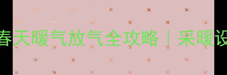 图片 3步搞定！米兰春天暖气放气全攻略｜采暖设备保养这样做2