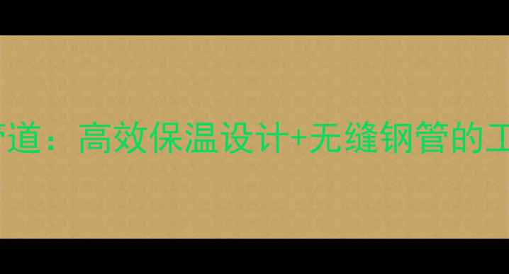 400mm蒸汽暖通管道高效保温设计无缝钢管的工业采暖解决方案