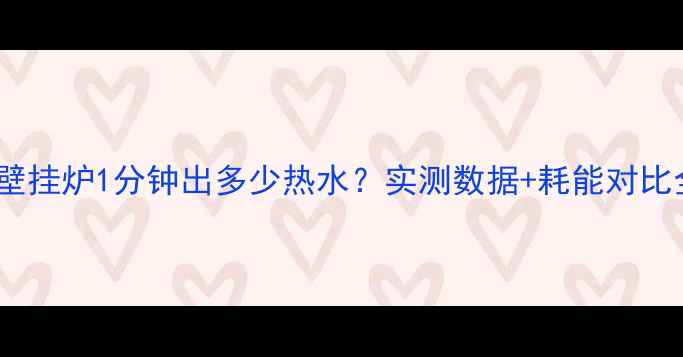 40kw壁挂炉1分钟出多少热水实测数据耗能对比全