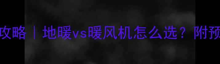 40小户型采暖全攻略地暖vs暖风机怎么选附预算清单避坑指南