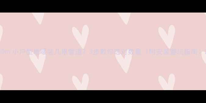 50小户型地暖装几根管道3步教你选对数量附安装避坑指南