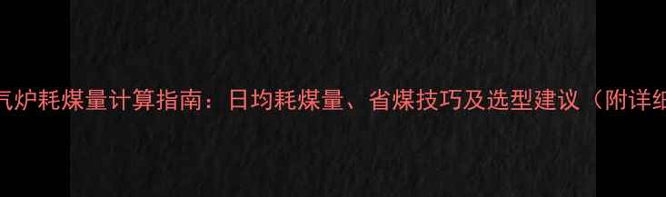 图片 50型暖气炉耗煤量计算指南：日均耗煤量、省煤技巧及选型建议（附详细数据）