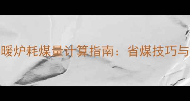 图片 50型燃煤采暖炉耗煤量计算指南：省煤技巧与运行成本全