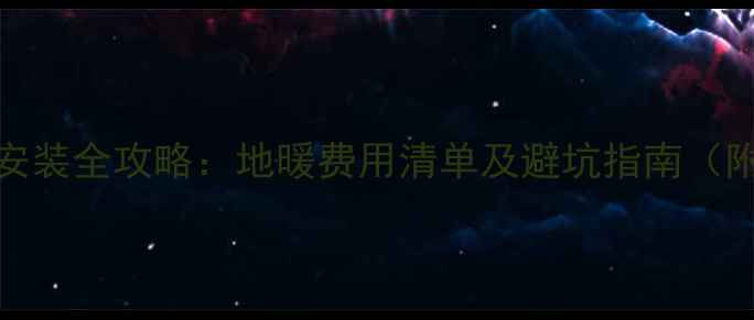 50平米地暖安装全攻略地暖费用清单及避坑指南附详细报价