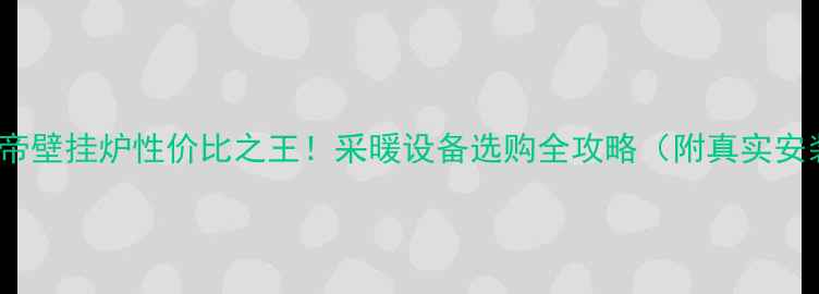 图片 6000+华帝壁挂炉性价比之王！采暖设备选购全攻略（附真实安装案例）