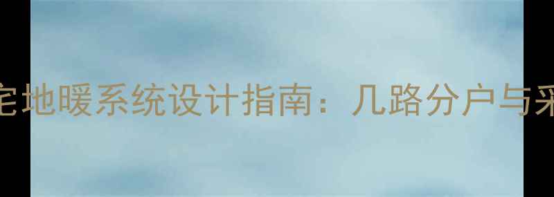 图片 60平米住宅地暖系统设计指南：几路分户与采暖方案全