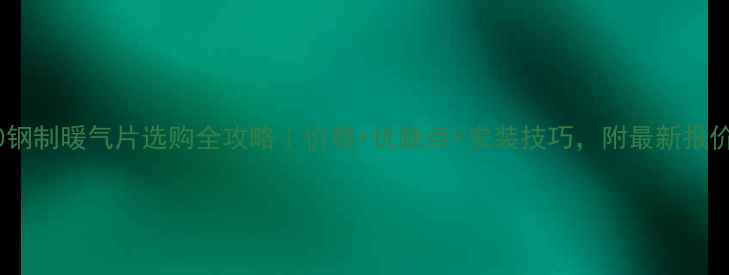 图片 60钢制暖气片选购全攻略｜价格+优缺点+安装技巧，附最新报价1