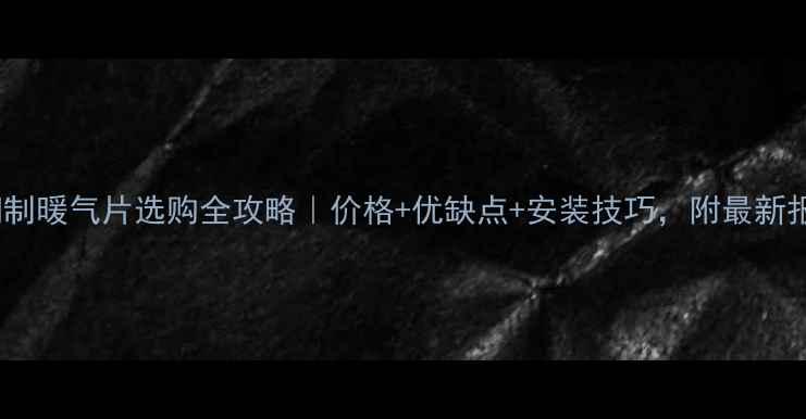 60钢制暖气片选购全攻略价格优缺点安装技巧附最新报价