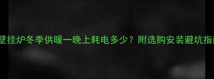 图片 65kw壁挂炉冬季供暖一晚上耗电多少？附选购安装避坑指南🔥2