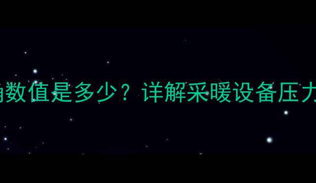 6楼地暖压力表正确数值是多少详解采暖设备压力监测与维护全指南