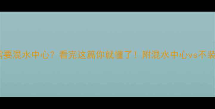 6路地暖到底需不需要混水中心看完这篇你就懂了附混水中心vs不装混水中心对比攻略