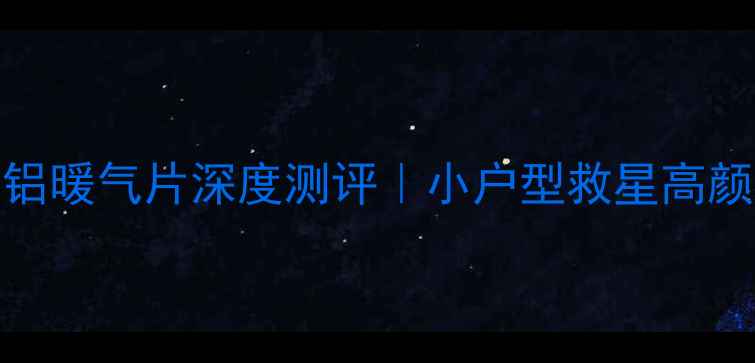 75cm超薄铜铝暖气片深度测评小户型救星高颜值采暖神器