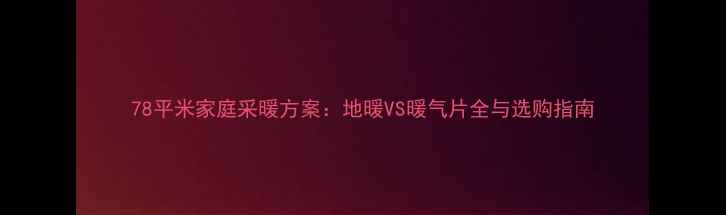 图片 78平米家庭采暖方案：地暖VS暖气片全与选购指南
