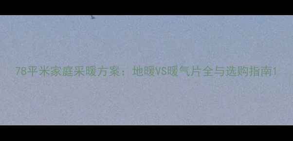 图片 78平米家庭采暖方案：地暖VS暖气片全与选购指南1