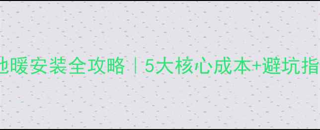 图片 80㎡全屋电地暖安装全攻略｜5大核心成本+避坑指南+节能技巧