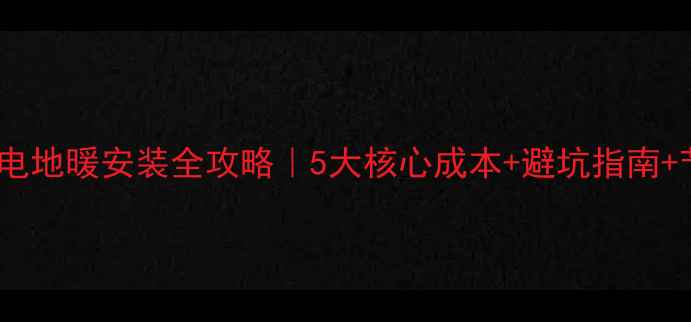 图片 80㎡全屋电地暖安装全攻略｜5大核心成本+避坑指南+节能技巧2