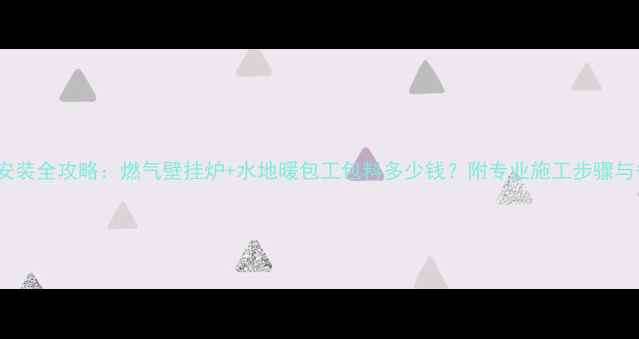 图片 80㎡地暖安装全攻略：燃气壁挂炉+水地暖包工包料多少钱？附专业施工步骤与省钱技巧1