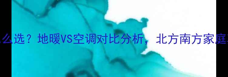 80新房采暖设备怎么选地暖VS空调对比分析北方南方家庭真实测评选购指南