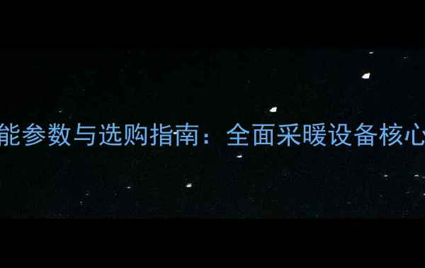 813铸铁暖气片性能参数与选购指南全面采暖设备核心参数与安装要点
