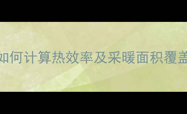 图片 8千瓦壁挂炉最大热量全：如何计算热效率及采暖面积覆盖？附选购指南与能效对比1