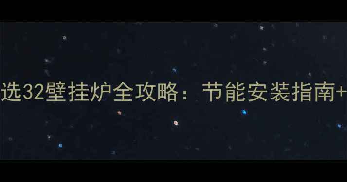 图片 90㎡地暖选32壁挂炉全攻略：节能安装指南+选型避坑