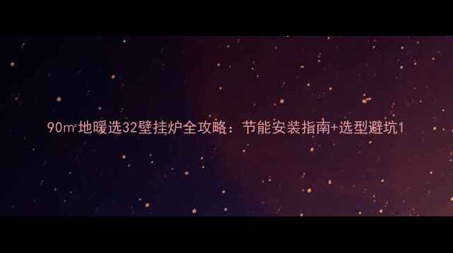 90地暖选32壁挂炉全攻略节能安装指南选型避坑