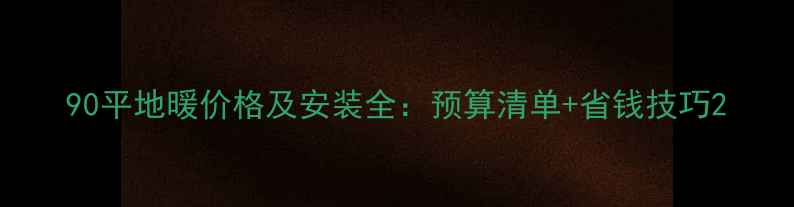 图片 90平地暖价格及安装全：预算清单+省钱技巧2