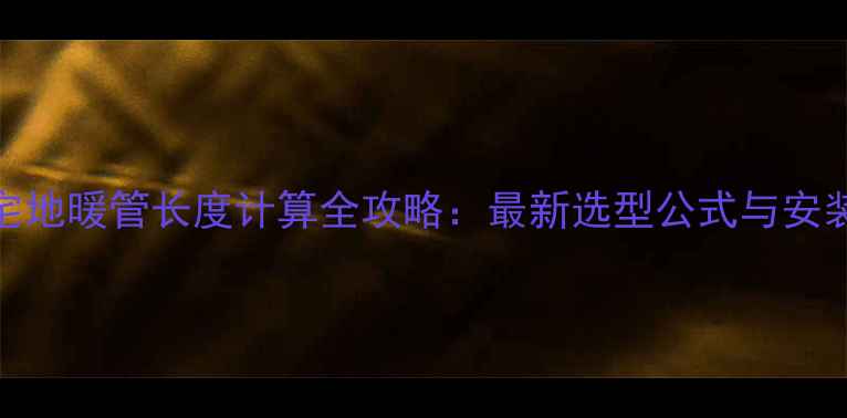 图片 90平米住宅地暖管长度计算全攻略：最新选型公式与安装避坑指南