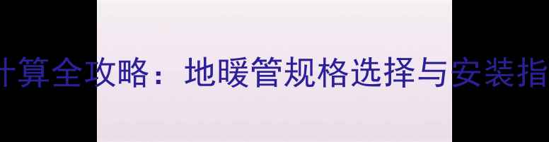 图片 90平米地暖管用量计算全攻略：地暖管规格选择与安装指南（附品牌推荐）1