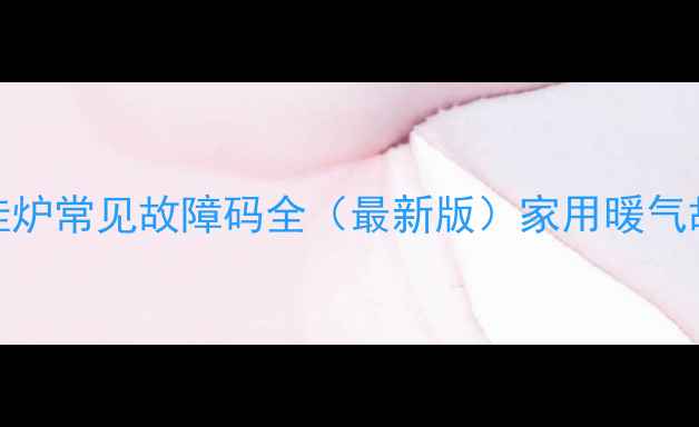 AO史密斯壁挂炉常见故障码全最新版家用暖气故障排查指南