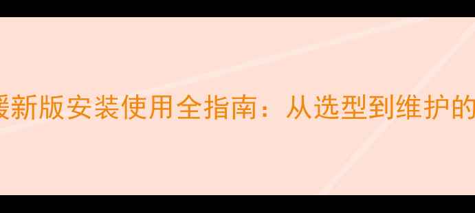 AirFit地暖新版安装使用全指南从选型到维护的图文详解