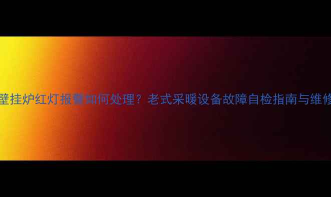 图片 Ariston壁挂炉红灯报警如何处理？老式采暖设备故障自检指南与维修全攻略1