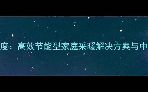 图片 Ariston暖气系统深度：高效节能型家庭采暖解决方案与中央空调设备全攻略2