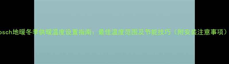 图片 Bosch地暖冬季供暖温度设置指南：最佳温度范围及节能技巧（附安装注意事项）2