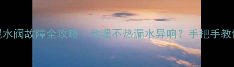 图片 Bosch地暖混水阀故障全攻略｜地暖不热漏水异响？手把手教你排查+修复