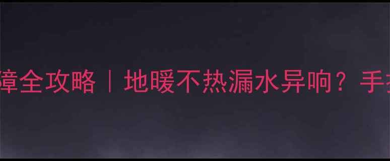 图片 Bosch地暖混水阀故障全攻略｜地暖不热漏水异响？手把手教你排查+修复2