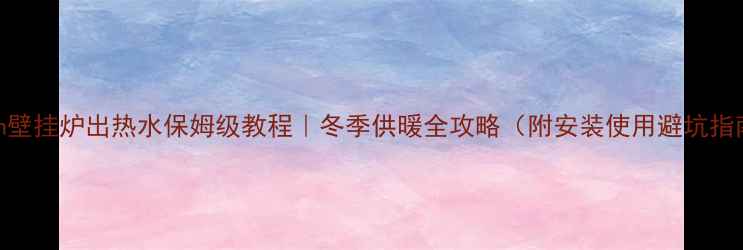 Bosch壁挂炉出热水保姆级教程冬季供暖全攻略附安装使用避坑指南