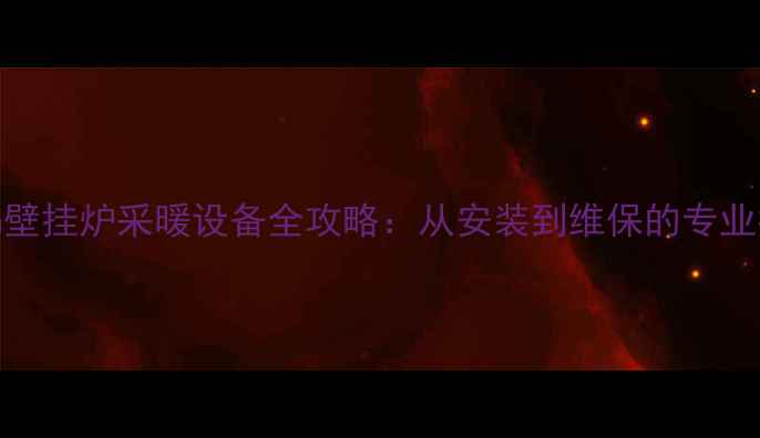 图片 Bosch壁挂炉采暖设备全攻略：从安装到维保的专业指南2