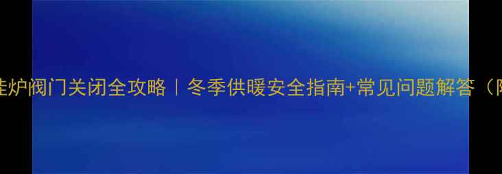 图片 Bosch壁挂炉阀门关闭全攻略｜冬季供暖安全指南+常见问题解答（附图解）2