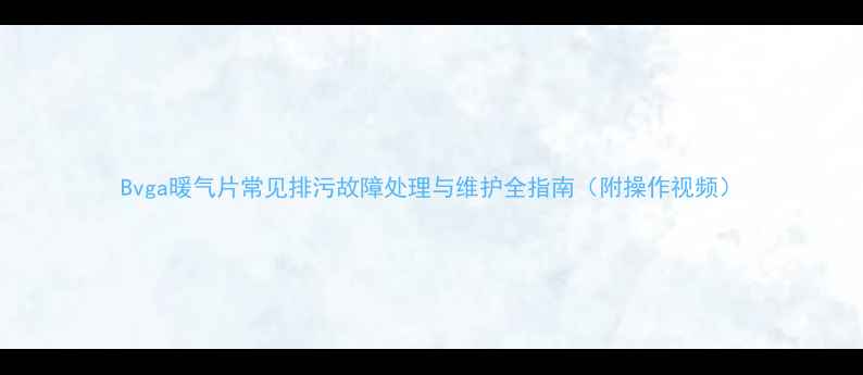 图片 Bvga暖气片常见排污故障处理与维护全指南（附操作视频）