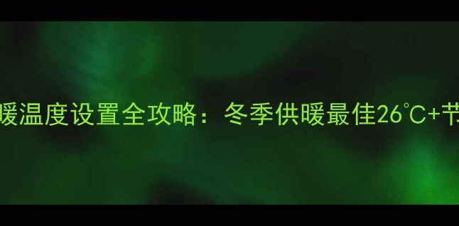 图片 DG壁挂炉采暖温度设置全攻略：冬季供暖最佳26℃+节能省气技巧