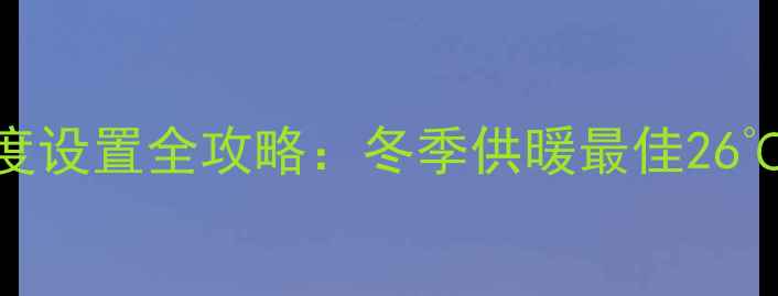 图片 DG壁挂炉采暖温度设置全攻略：冬季供暖最佳26℃+节能省气技巧2