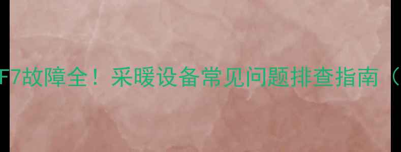 图片 Demrad壁挂炉F7故障全！采暖设备常见问题排查指南（附图文教程）