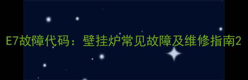 图片 E7故障代码：壁挂炉常见故障及维修指南2