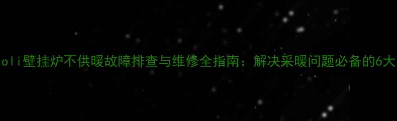 Ferroli壁挂炉不供暖故障排查与维修全指南解决采暖问题必备的6大步骤