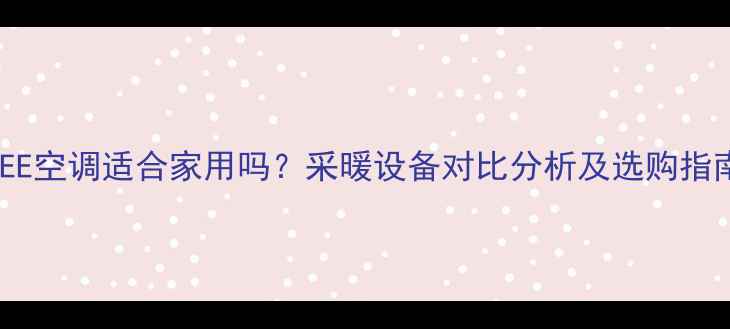 图片 GREE空调适合家用吗？采暖设备对比分析及选购指南1